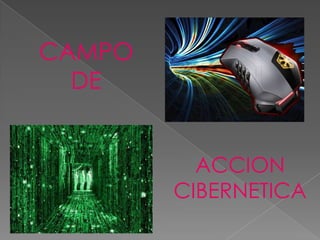 CAMPO
  DE


          ACCION
        CIBERNETICA
 