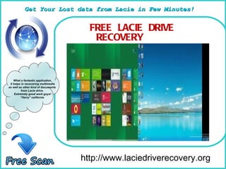 How To Remove http://www.laciedriverecovery.org What a fantastic application, it helps in recovering multimedia as well as other kind of documents  from Lacie drive.  Extremely good work guys! “ Harry” california  ,[object Object],Get Your Lost data from Lacie in Few Minutes! 