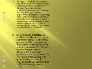 La física es una de las más antiguas disciplinas académicas, tal vez la más antigua a través de la inclusión de la astrono...