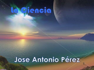 La Ciencia  Jose Antonio Pérez 
