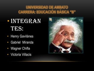 • Integran
  tes:
• Henry Gavilánes
• Gabriel Miranda
• Wagner Chifla
• Victoria Villacis
 
