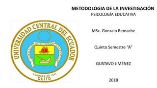 METODOLOGIA DE LA INVESTIGACIÓN
PSICOLOGÍA EDUCATIVA
MSc. Gonzalo Remache
Quinto Semestre “A”
GUSTAVO JIMÉNEZ
2018
 