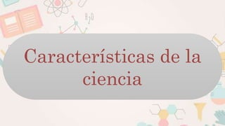 Características de la
ciencia
 