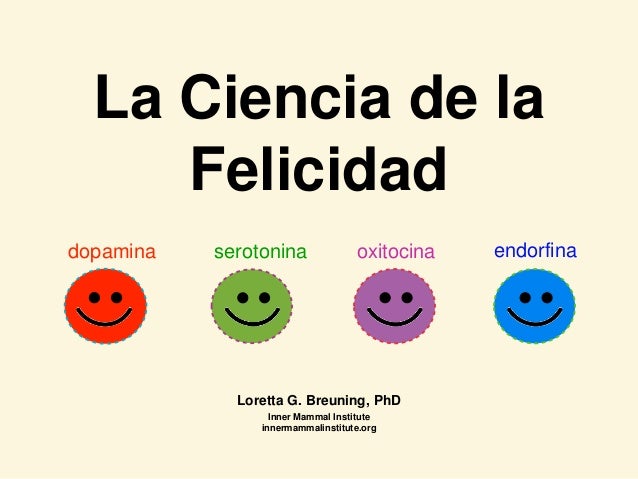 La Ciencia de la
Felicidad
Loretta G. Breuning, PhD
Inner Mammal Institute
innermammalinstitute.org
dopamina endorfinaoxit...