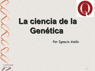 La ciencia de la
                            Genética
                                  Por Ignacio Aiello




Dr. Antonio Barbadilla


                                                       1
                  1
 