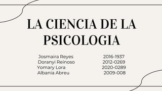 LA CIENCIA DE LA
PSICOLOGIA
Josmaira Reyes 2016-1937
Doranyi Reinoso 2012-0269
Yomary Lora 2020-0289
Albania Abreu 2009-008
 