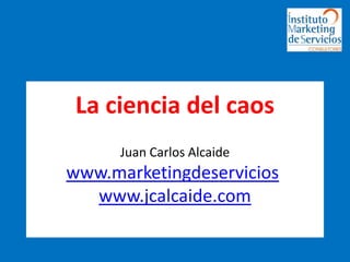 La ciencia del caosJuan Carlos Alcaidewww.marketingdeservicios.www.jcalcaide.com 