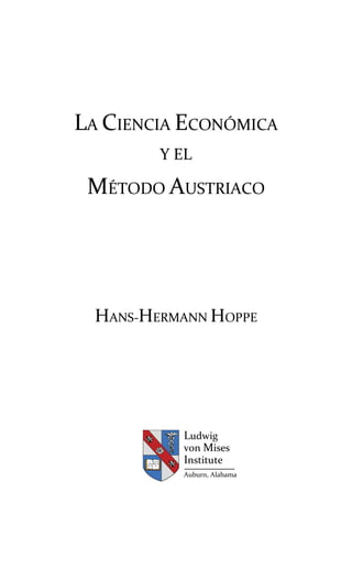 LA CIENCIA ECONÓMICA
Y EL

MÉTODO AUSTRIACO

HANS-HERMANN HOPPE

Ludwig
von Mises
Institute
Auburn, Alabama

 