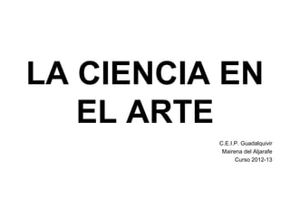 LA CIENCIA EN
EL ARTE
C.E.I.P. Guadalquivir
Mairena del Aljarafe
Curso 2012-13

 