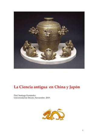 1
La Ciencia antigua en China y Japón
Prof. Santiago Fernández
Universidad de Deusto. Noviembre. 2019
 