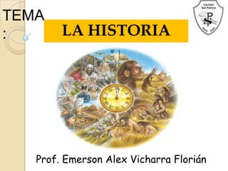 TEMA
:       LA HISTORIA




   Prof. Emerson Alex Vicharra Florián
 