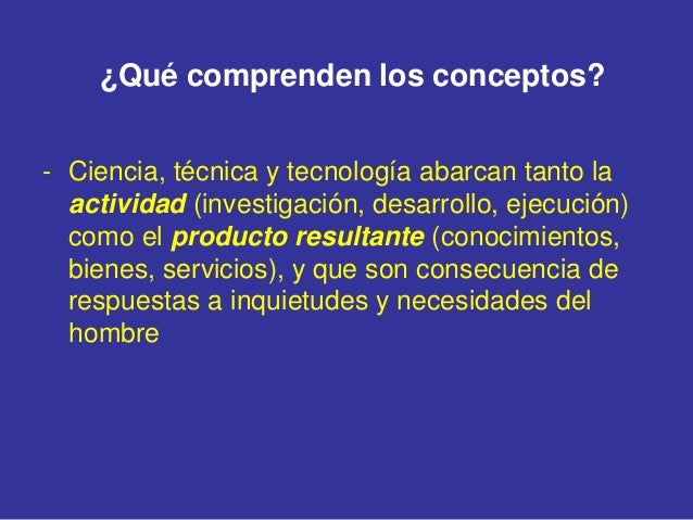 ¿Qué comprenden los conceptos?
- Ciencia, técnica y tecnología abarcan tanto la
actividad (investigación, desarrollo, ejec...