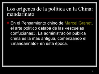 Los orígenes de la política en la China: mandarinato  En el Pensamiento chino de  Marcel  Granet , el arte político databa de las «escuelas confucianas». La administración pública china es la más antigua, comenzando el «mandarinato» en esta época. 