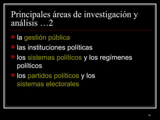 Principales áreas de investigación y análisis …2 la  gestión pública   las instituciones políticas  los  sistemas políticos  y los regímenes políticos  los  partidos políticos  y los  sistemas electorales   