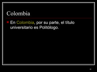 Colombia  En  Colombia , por su parte, el título universitario es Politólogo.  