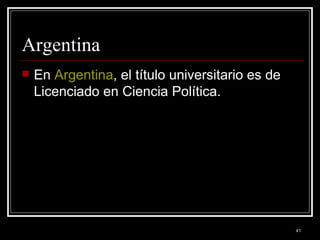 Argentina  En  Argentina , el título universitario es de Licenciado en Ciencia Política.  