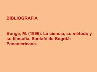 BIBLIOGRAFÍA


Bunge, M. (1996). La ciencia, su método y
su filosofía. Santafé de Bogotá:
Panamericana.
 