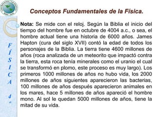 Conceptos Fundamentales de la Física.Espacio: Es el lugar que ocupan los cuerpos. Una longitud constituye un espacio unidimensional (una dimensión), dos longitudes constituyen un espacio bidimensional (dos dimensiones) y tres longitudes constituyen un espacio tridimensional (tres dimensiones).FÍSICA4º