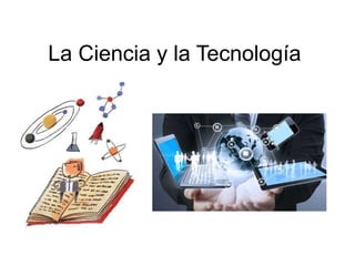 La Ciencia y la Tecnología
 