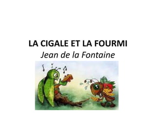LA CIGALE ET LA FOURMI
Jean de la Fontaine
 