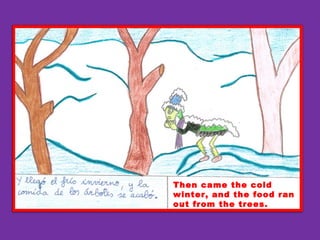 Then came the cold
winter, and the food ran
out from the trees.
 