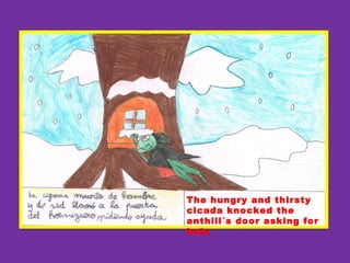 The hungry and thirsty
cicada knocked the
anthill´s door asking for
help
 