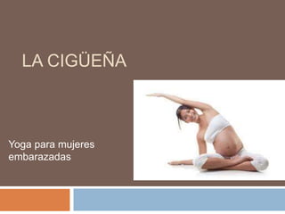 LA CIGÜEÑA
Yoga para mujeres
embarazadas
 