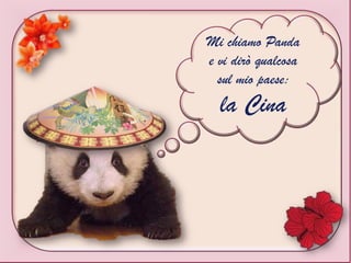 Mi chiamo Panda
e vi dirò qualcosa
sul mio paese:
la Cina
 