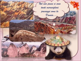 Nel mio paese ci sono
tanti meravigliosi
paesaggi come la
Danxia…
 