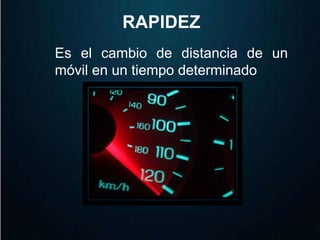 RAPIDEZ 
Es el cambio de distancia de un 
móvil en un tiempo determinado 
 