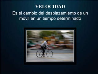 VELOCIDAD 
Es el cambio del desplazamiento de un 
móvil en un tiempo determinado 
 