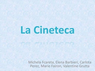 La Cineteca
Michela Fcareta, Elena Barbieri, Carlota
Perez, Marie Fairon, Valentine Grutta
 