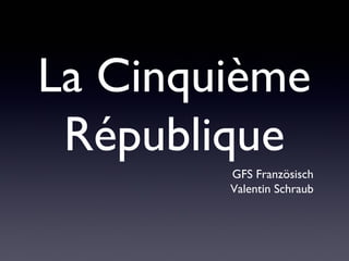 La Cinquième
République
GFS Französisch
Valentin Schraub
 