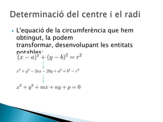 L'equació de la circumferència que hem obtingut, la podem transformar, desenvolupant les entitats notables:Determinació del centre i el radi
