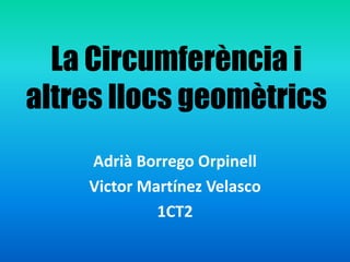 La Circumferència i altresllocsgeomètrics Adrià Borrego Orpinell Victor Martínez Velasco 1CT2 