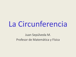 La Circunferencia Juan Sepúlveda M.  Profesor de Matemática y Física 