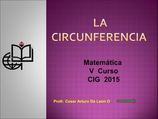 Profr. Cesar Arturo De León O.
Matemática
V Curso
CIG 2015
 