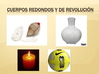 CUERPOS REDONDOS Y DE REVOLUCIÓN
 