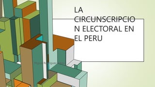 6.53
LA
CIRCUNSCRIPCIO
N ELECTORAL EN
EL PERU
Miguel Rodríguez Alban
 