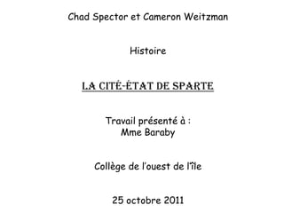 Chad Spector et Cameron Weitzman


             Histoire


  La Cité-État De Sparte


       Travail présenté à :
          Mme Baraby


     Collège de l’ouest de l’île


         25 octobre 2011
 