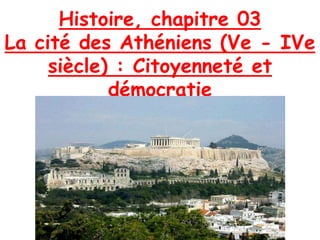 Histoire, chapitre 03
La cité des Athéniens (Ve - IVe
siècle) : Citoyenneté et
démocratie
 