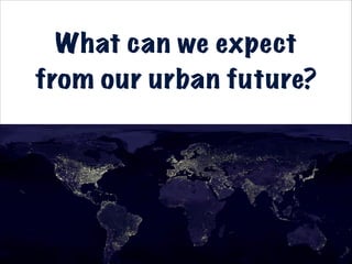 What can we expect
from our urban future?
 