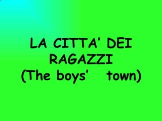 LA CITTA’ DEI RAGAZZI (The boys’  town) 
