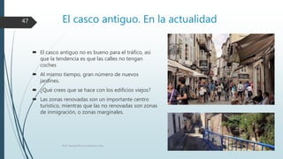 El casco antiguo. En la actualidad
 El casco antiguo no es bueno para el tráfico, así
que la tendencia es que las calles no tengan
coches
 Al mismo tiempo, gran número de nuevos
jardines.
 ¿Qué crees que se hace con los edificios viejos?
 Las zonas renovadas son un importante centro
turístico, mientras que las no renovadas son zonas
de inmigración, o zonas marginales.
Prof. Samuel Perrino Martínez. Pécs.
47
 