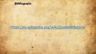 Bibliografía
https://es.wikipedia.org/wiki/Ciudad#Historia
 