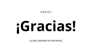 ¡Gracias!
S,A,C,A,Y.
La paz siempre es hermosa.
 