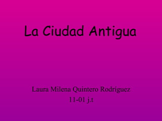 La Ciudad Antigua Laura Milena Quintero Rodríguez 11-01 j.t 