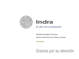 El valor de la anticipación

Alfredo González Francisco
Gerente de Administraciones Públicas y Sanidad

www.indra.es




G...