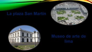 La plaza San Martín
Museo de arte de
lima
 