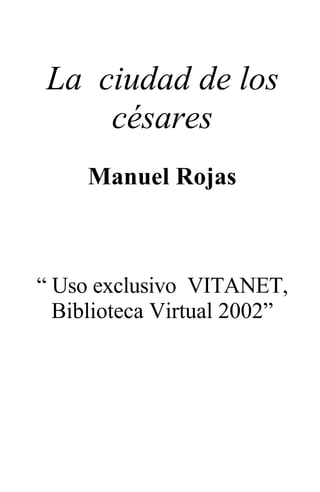La ciudad de los
césares
Manuel Rojas
“ Uso exclusivo VITANET,
Biblioteca Virtual 2002”
 